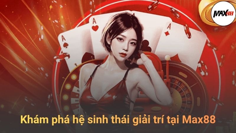 Khám Phá Hệ Sinh Thái Giải Trí Tại Max88